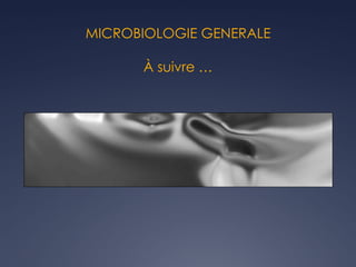 MICROBIOLOGIE GENERALE
À suivre …
 