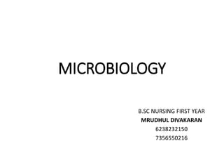 MICROBIOLOGY
B.SC NURSING FIRST YEAR
MRUDHUL DIVAKARAN
6238232150
7356550216
 