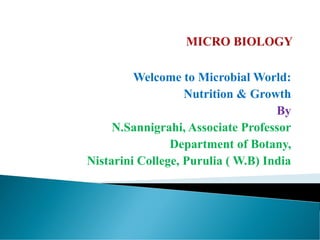 Welcome to Microbial World:
Nutrition & Growth
By
N.Sannigrahi, Associate Professor
Department of Botany,
Nistarini College, Purulia ( W.B) India
 