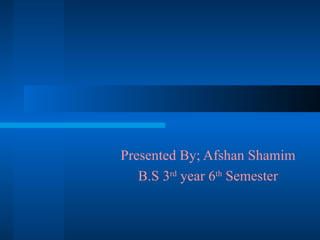 Presented By; Afshan Shamim B.S 3 rd  year 6 th  Semester 