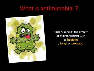 What is antimicrobial ?


             • kills or inhibits the growth
                of microorganism such
                       as bacteria
                  , fungi, or protozoa
 