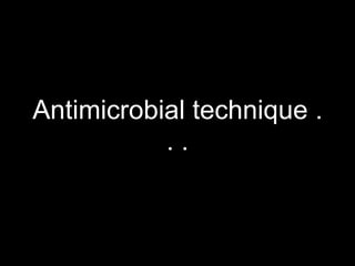 Antimicrobial technique .
           ..
 