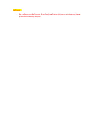 diphtheria ;
 Corynebacteriumdiphtheriae- Gram Positivepleiomorphicrod,veryresistanttodrying.
(Transmittedthroughdroplets)
 