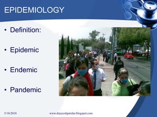 EPIDEMIOLOGY
• Definition:
• Epidemic
• Endemic
• Pandemic
5/18/2018 16www.drjayeshpatidar.blogspot.com
 