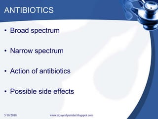 ANTIBIOTICS
• Broad spectrum
• Narrow spectrum
• Action of antibiotics
• Possible side effects
5/18/2018 29www.drjayeshpatidar.blogspot.com
 