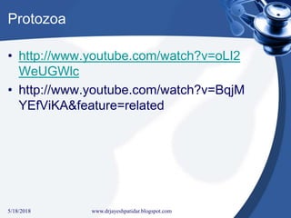 Protozoa
• http://www.youtube.com/watch?v=oLI2
WeUGWlc
• http://www.youtube.com/watch?v=BqjM
YEfViKA&feature=related
5/18/2018 38www.drjayeshpatidar.blogspot.com
 