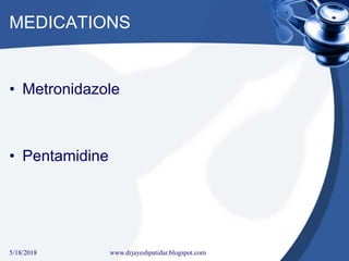 MEDICATIONS
• Metronidazole
• Pentamidine
5/18/2018 39www.drjayeshpatidar.blogspot.com
 