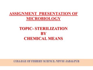 ASSIGNMENT PRESENTATION OF
MICROBIOLOGY
TOPIC- STERILIZATION
BY
CHEMICAL MEANS
 