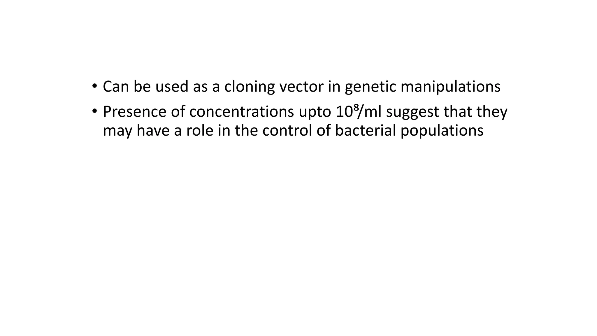 • Can be used as a cloning vector in genetic manipulations
• Presence of concentrations upto 10⁸/ml suggest that they
may have a role in the control of bacterial populations
 