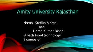 Name- Kratika Mehta
and
Harsh Kumar Singh
B.Tech Food technology
3 semester
 