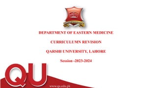 DEPARTMENT OF EASTERN MEDICINE
CURRICULUMN REVISION
QARSHI UNIVERSITY, LAHORE
Session -2023-2024
 