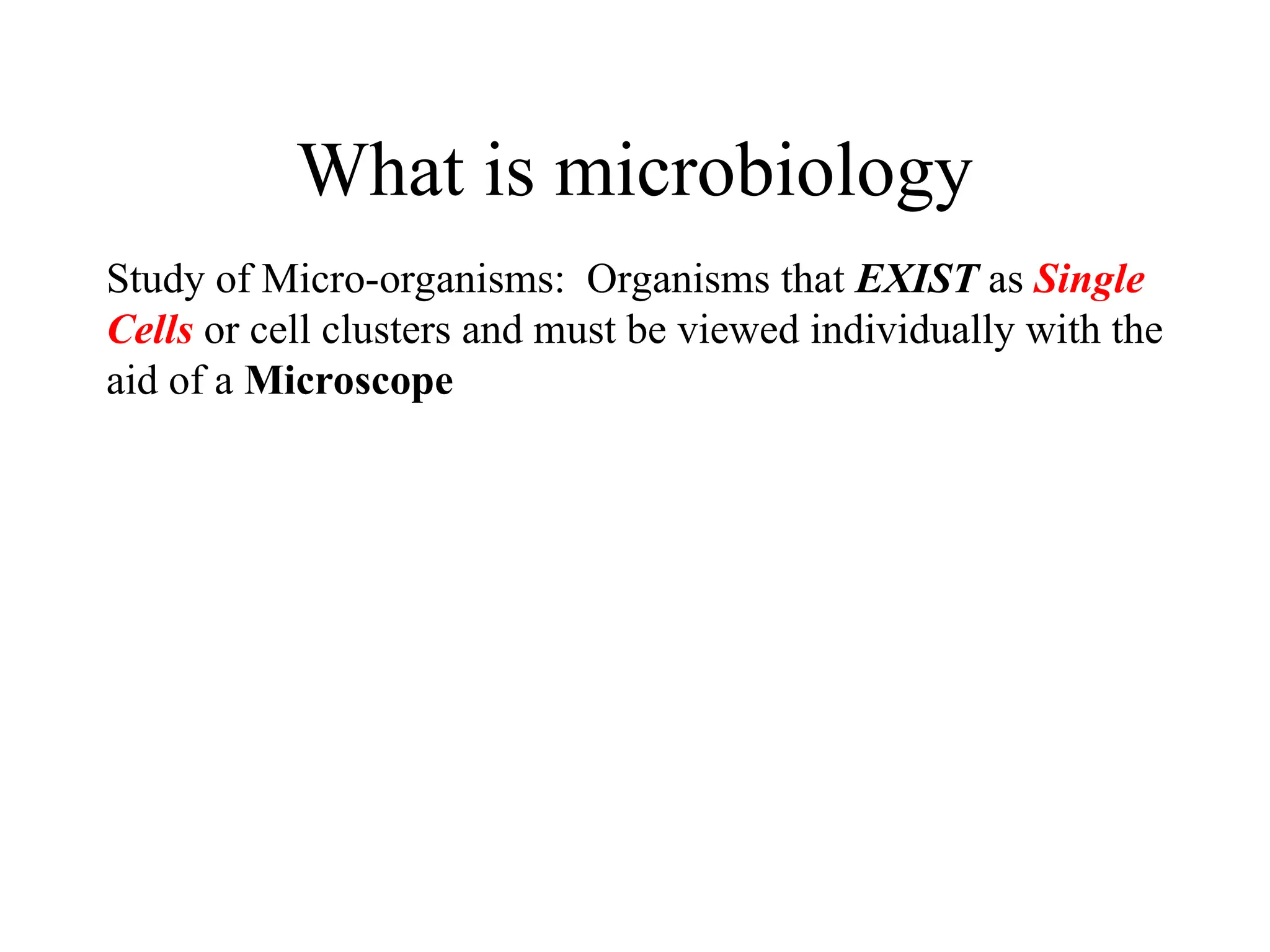 What is microbiology Study of Micro-organisms: Organisms that EXIST as Single Cells or cell clusters and must be viewed individually with the aid of a Microscope 