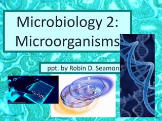 Microbiology 2:
Microorganisms
ppt. by Robin D. Seamon
 