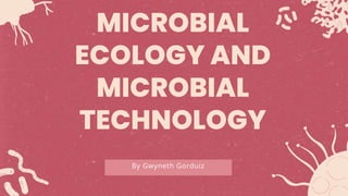By Gwyneth Gorduiz
MICROBIAL
ECOLOGY AND
MICROBIAL
TECHNOLOGY
 