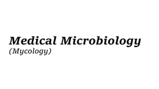 Medical Microbiology
(Mycology)
 