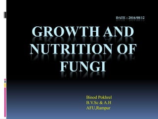 DATE : 2016/08/12
GROWTH AND
NUTRITION OF
FUNGI
Binod Pokhrel
B.V.Sc & A.H
AFU,Rampur
 
