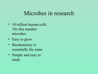 Microbes in research
• 10 trillion human cells
10x this number
microbes
• Easy to grow
• Biochemistry is
essentially the same
• Simple and easy to
study
 