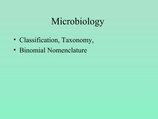 Microbiology
• Classification, Taxonomy,
• Binomial Nomenclature
 