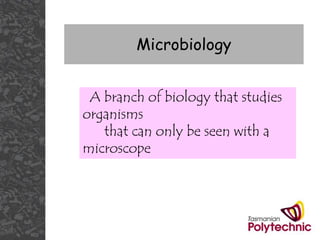 Microbiology
A branch of biology that studies
organisms
that can only be seen with a
microscope
 