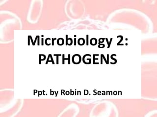 Microbiology 2:
PATHOGENS
Ppt. by Robin D. Seamon
HOOK VIDEO: Nightmare Bacteria
 
