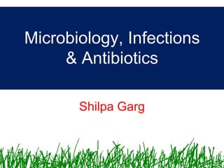 Microbiology, Infections
     & Antibiotics

       Shilpa Garg
 