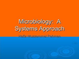 Microbiology: AMicrobiology: A
Systems ApproachSystems Approach
Hafiz Muzzammel RehmanHafiz Muzzammel Rehman
 