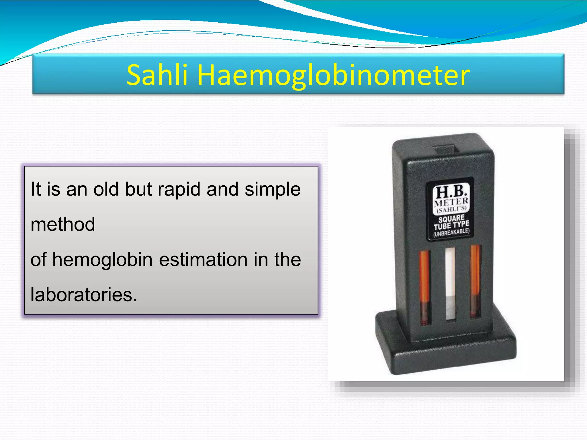 Sahli Haemoglobinometer
It is an old but rapid and simple
method
of hemoglobin estimation in the
laboratories.
 