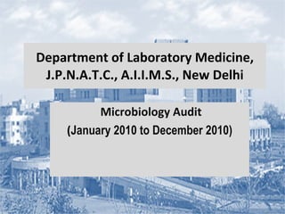 Department of Laboratory Medicine, J.P.N.A.T.C., A.I.I.M.S., New Delhi Microbiology Audit ( January 2010 to December 2010) 