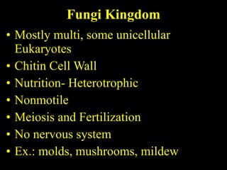 Fungi Kingdom Mostly multi, some unicellular Eukaryotes Chitin Cell Wall Nutrition- Heterotrophic Nonmotile Meiosis and Fertilization No nervous system Ex.: molds, mushrooms, mildew 