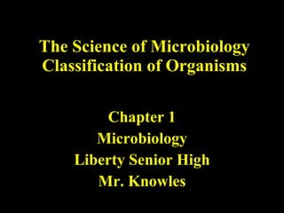 The Science of Microbiology Classification of Organisms Chapter 1 Microbiology Liberty Senior High Mr. Knowles 