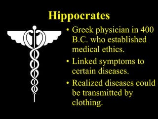 Hippocrates Greek physician in 400 B.C. who established medical ethics. Linked symptoms to certain diseases. Realized diseases could be transmitted by clothing. 