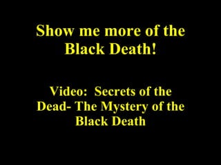 Show me more of the Black Death! Video:  Secrets of the Dead- The Mystery of the Black Death 