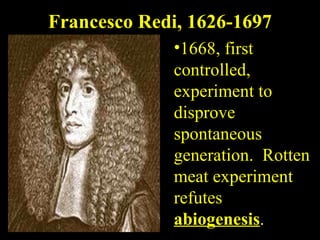 Francesco Redi, 1626-1697 1668, first controlled, experiment to disprove spontaneous generation.  Rotten meat experiment refutes  abiogenesis . 