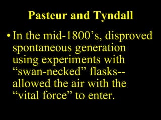 Pasteur and Tyndall In the mid-1800’s, disproved spontaneous generation using experiments with “swan-necked” flasks--allowed the air with the “vital force” to enter. 