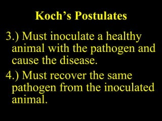 Koch’s Postulates 3.) Must inoculate a healthy animal with the pathogen and cause the disease. 4.) Must recover the same pathogen from the inoculated animal. 