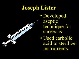 Joseph Lister Developed aseptic technique for surgeons Used carbolic acid to sterilize instruments. 