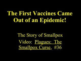The First Vaccines Came Out of an Epidemic! The Story of Smallpox Video:  Plagues:  The Smallpox Curse ,  #36 
