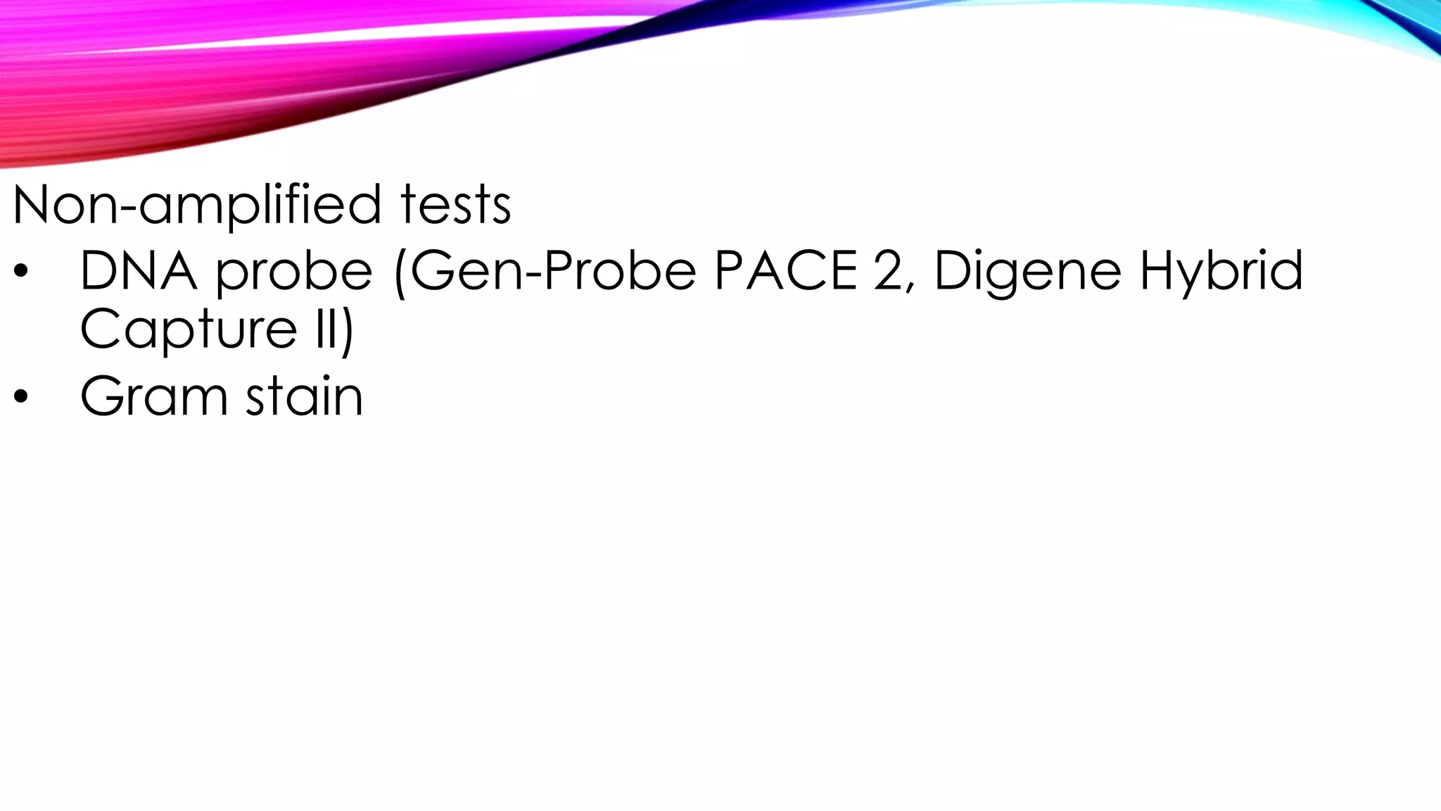 Non-amplified tests
• DNA probe (Gen-Probe PACE 2, Digene Hybrid
Capture II)
• Gram stain
 