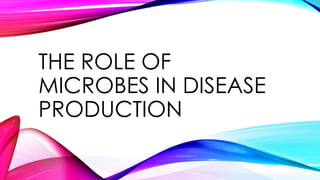 THE ROLE OF
MICROBES IN DISEASE
PRODUCTION
 