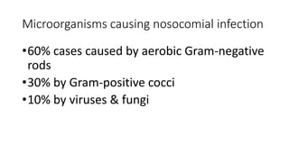 Microorganisms causing nosocomial infection
•60% cases caused by aerobic Gram-negative
rods
•30% by Gram-positive cocci
•10% by viruses & fungi
 