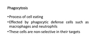 Phagocytosis
•Process of cell eating
•Effected by phagocytic defense cells such as
macrophages and neutrophils
•These cells are non-selective in their targets
 
