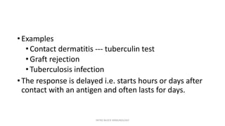 • Examples
•Contact dermatitis --- tuberculin test
•Graft rejection
•Tuberculosis infection
• The response is delayed i.e. starts hours or days after
contact with an antigen and often lasts for days.
INTRO BLOCK IMMUNOLOGY
 