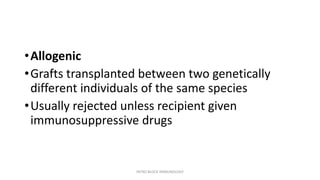 •Allogenic
•Grafts transplanted between two genetically
different individuals of the same species
•Usually rejected unless recipient given
immunosuppressive drugs
INTRO BLOCK IMMUNOLOGY
 