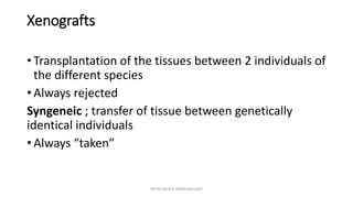 Xenografts
• Transplantation of the tissues between 2 individuals of
the different species
• Always rejected
Syngeneic ; transfer of tissue between genetically
identical individuals
• Always “taken”
INTRO BLOCK IMMUNOLOGY
 