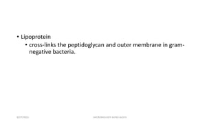 • Lipoprotein
• cross-links the peptidoglycan and outer membrane in gram-
negative bacteria.
8/27/2023 MICROBIOLOGY INTRO BLOCK
 