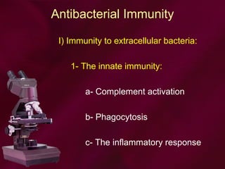 Antibacterial Immunity
I) Immunity to extracellular bacteria:
1- The innate immunity:
a- Complement activation
b- Phagocytosis
c- The inflammatory response
 