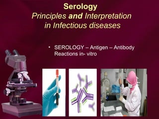 Serology
Principles and Interpretation
in Infectious diseases
• SEROLOGY – Antigen – Antibody
Reactions in- vitro
 