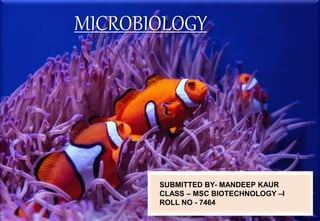 SUBMITTED BY- MANDEEP KAUR
CLASS – MSC BIOTECHNOLOGY –I
ROLL NO - 7464
MICROBIOLOGY
 