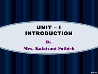 UNIT – I
INTRODUCTION
By:
Mrs. Kalaivani Sathish
 