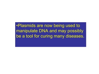 •Plasmids are now being used to
manipulate DNA and may possibly
be a tool for curing many diseases.
 